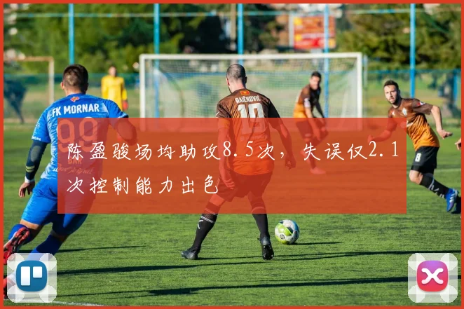 陈盈骏场均助攻8.5次，失误仅2.1次控制能力出色