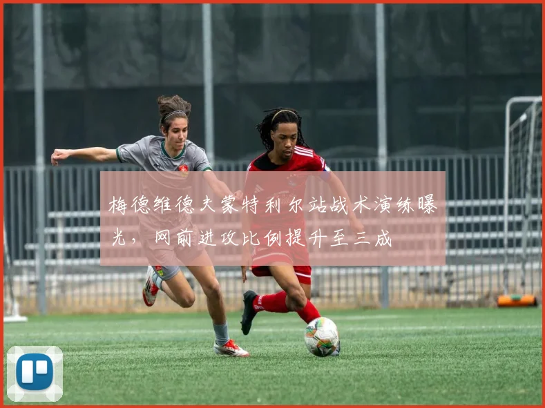 梅德维德夫蒙特利尔站战术演练曝光，网前进攻比例提升至三成