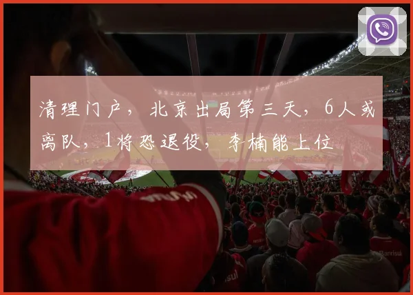 清理门户，北京出局第三天，6人或离队，1将恐退役，李楠能上位