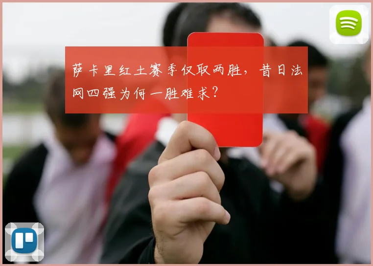 萨卡里红土赛季仅取两胜，昔日法网四强为何一胜难求？